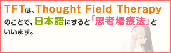 TFTは、Thought Field Therapy のことで、日本語にすると「思考場療法」といいます。